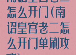 南诏皇宫老二怎么开门(南诏皇宫老二怎么开门单刷攻略)