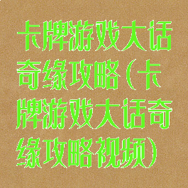 卡牌游戏大话奇缘攻略(卡牌游戏大话奇缘攻略视频)