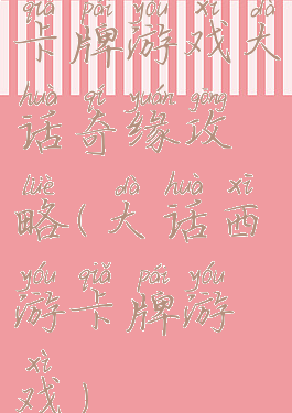 卡牌游戏大话奇缘攻略(大话西游卡牌游戏)