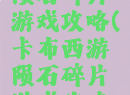 卡布西游陨石碎片游戏攻略(卡布西游陨石碎片游戏攻略图)