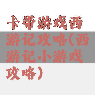 卡带游戏西游记攻略(西游记小游戏攻略)