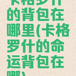 卡格罗什的背包在哪里(卡格罗什的命运背包在哪)
