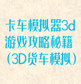 卡车模拟器3d游戏攻略秘籍(3D货车模拟)