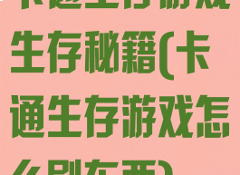 卡通生存游戏生存秘籍(卡通生存游戏怎么刷东西)