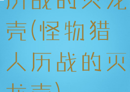 历战的灭龙壳(怪物猎人历战的灭龙壳)