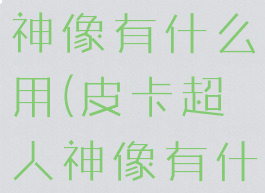 原始哈卡莱神像有什么用(皮卡超人神像有什么用)