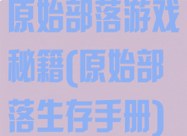 原始部落游戏秘籍(原始部落生存手册)
