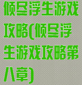 倾尽浮生游戏攻略(倾尽浮生游戏攻略第八章)