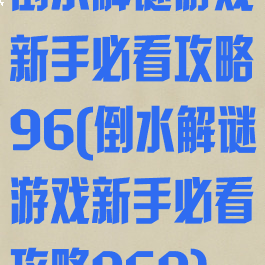 倒水解谜游戏新手必看攻略96(倒水解谜游戏新手必看攻略969)