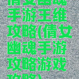 倩女幽魂手游王维攻略(倩女幽魂手游攻略游戏攻略)
