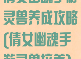 倩女幽魂手游灵兽养成攻略(倩女幽魂手游灵兽培养)