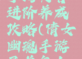 倩女幽魂手游灵兽进阶养成攻略(倩女幽魂手游灵兽怎么培养)