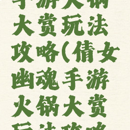 倩女幽魂手游火锅大赏玩法攻略(倩女幽魂手游火锅大赏玩法攻略大全)