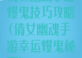 倩女幽魂手游爆鬼技巧攻略(倩女幽魂手游幸运爆鬼秘密)
