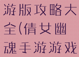 倩女幽魂手游版攻略大全(倩女幽魂手游游戏攻略)
