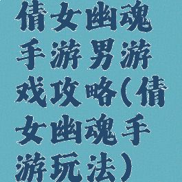 倩女幽魂手游男游戏攻略(倩女幽魂手游玩法)