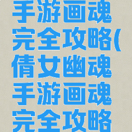 倩女幽魂手游画魂完全攻略(倩女幽魂手游画魂完全攻略图文)