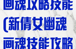 倩女幽魂手游画魂攻略技能(新倩女幽魂画魂技能攻略)