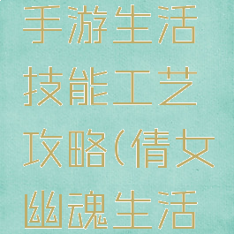 倩女幽魂手游生活技能工艺攻略(倩女幽魂生活技能一览)