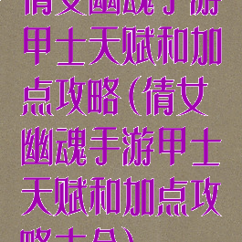 倩女幽魂手游甲士天赋和加点攻略(倩女幽魂手游甲士天赋和加点攻略大全)