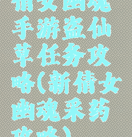 倩女幽魂手游盗仙草任务攻略(新倩女幽魂采药攻略)