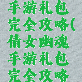 倩女幽魂手游礼包完全攻略(倩女幽魂手游礼包完全攻略图文)