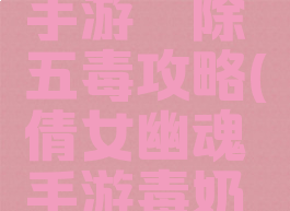 倩女幽魂手游祛除五毒攻略(倩女幽魂手游毒奶法宝攻略)