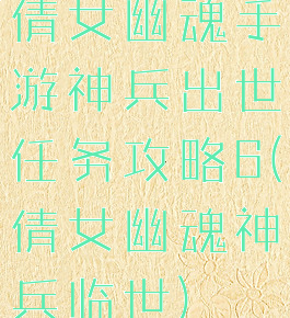 倩女幽魂手游神兵出世任务攻略6(倩女幽魂神兵临世)