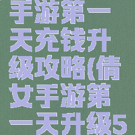 倩女幽魂手游第一天充钱升级攻略(倩女手游第一天升级50)
