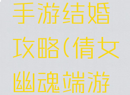 倩女幽魂手游结婚攻略(倩女幽魂端游结婚)