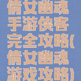 倩女幽魂手游侠客完全攻略(倩女幽魂游戏攻略)