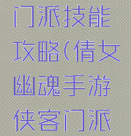 倩女幽魂手游侠客门派技能攻略(倩女幽魂手游侠客门派天赋技能搭配)