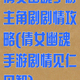倩女幽魂手游主角剧剧情攻略(倩女幽魂手游剧情见仁见智)