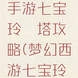 倩女幽魂手游七宝玲珑塔攻略(梦幻西游七宝玲珑塔)