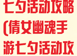 倩女幽魂手游七夕活动攻略(倩女幽魂手游七夕活动攻略图)