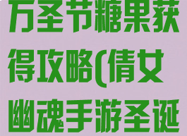 倩女幽魂手游万圣节糖果获得攻略(倩女幽魂手游圣诞节活动)