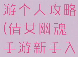 倩女幽魂手游个人攻略(倩女幽魂手游新手入门攻略)