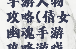 倩女幽魂手游人物攻略(倩女幽魂手游攻略游戏攻略)