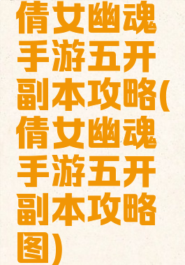 倩女幽魂手游五开副本攻略(倩女幽魂手游五开副本攻略图)