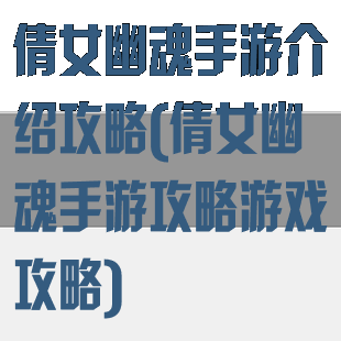 倩女幽魂手游介绍攻略(倩女幽魂手游攻略游戏攻略)