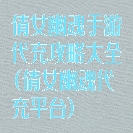 倩女幽魂手游代充攻略大全(倩女幽魂代充平台)