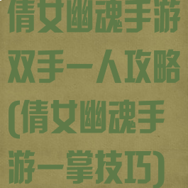 倩女幽魂手游双手一人攻略(倩女幽魂手游一掌技巧)