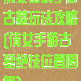 倩女幽魂手游古墓玩法攻略(倩女手游古墓绝技位置图解)
