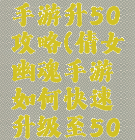 倩女幽魂手游升50攻略(倩女幽魂手游如何快速升级至50级)