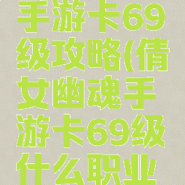 倩女幽魂手游卡69级攻略(倩女幽魂手游卡69级什么职业好玩)