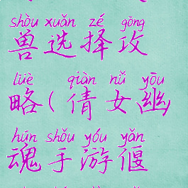 倩女幽魂手游偃师灵兽选择攻略(倩女幽魂手游偃师神兽选择)