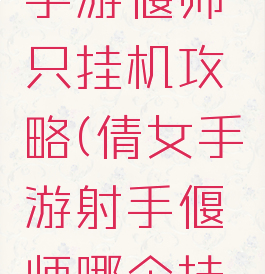 倩女幽魂手游偃师只挂机攻略(倩女手游射手偃师哪个挂机好)