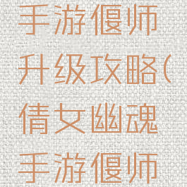 倩女幽魂手游偃师升级攻略(倩女幽魂手游偃师新手攻略)