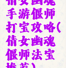 倩女幽魂手游偃师打宝攻略(倩女幽魂偃师法宝推荐)