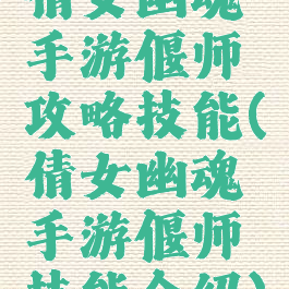 倩女幽魂手游偃师攻略技能(倩女幽魂手游偃师技能介绍)